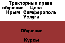 Тракторные права (обучение) › Цена ­ 10 000 - Крым, Симферополь Услуги » Обучение. Курсы   